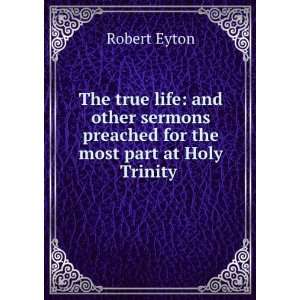  The true life and other sermons preached for the most 