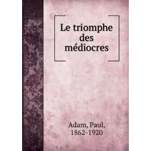  Le triomphe des mÃ©diocres Paul, 1862 1920 Adam Books