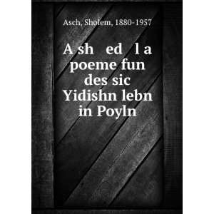   poeme fun des sic Yidishn lebn in Poyln Sholem, 1880 1957 Asch Books