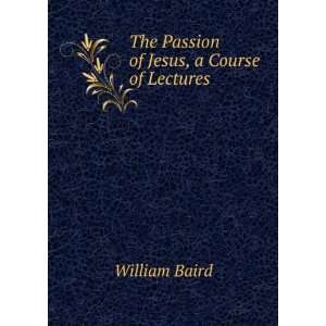  The Passion of Jesus, a Course of Lectures William Baird Books