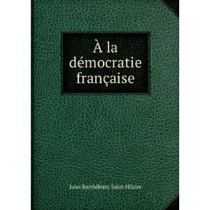   dÃ©mocratie franÃ§aise Jules BarthÃ©lemy Saint Hilaire Books