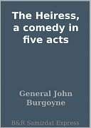 The Heiress, a comedy in five General John Burgoyne