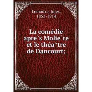  et le theÌaÌtre de Dancourt; Jules, 1853 1914 LemaÃ®tre Books