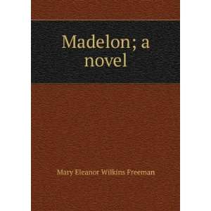  Madelon; a novel Mary Eleanor Wilkins Freeman Books