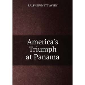  Americas Triumph at Panama RALPH EMMETT AVERY Books