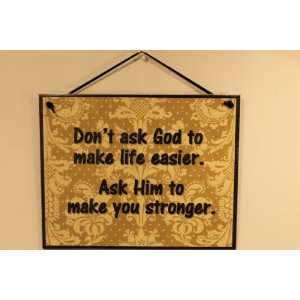  Sign Saying, Dont ask God to make life easier. Ask Him to make 