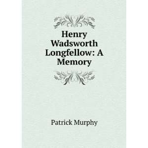    Henry Wadsworth Longfellow A Memory Patrick Murphy Books