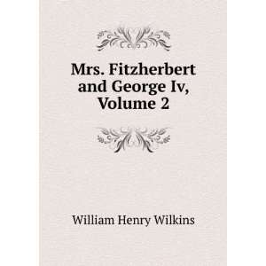  Mrs. Fitzherbert and George Iv, Volume 2 William Henry Wilkins Books