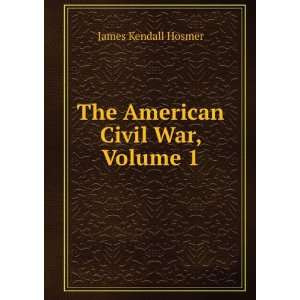    The American Civil War, Volume 1 James Kendall Hosmer Books