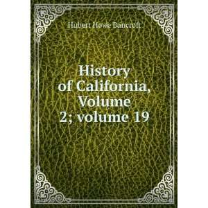   of California, Volume 2;Â volume 19 Hubert Howe Bancroft Books