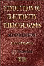 Conduction of Electricity Through Gases   Second Edition   Illustrated 