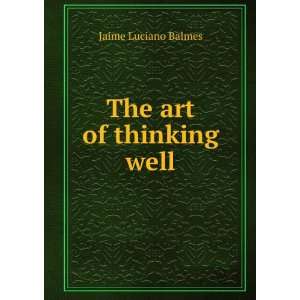  The art of thinking well Jaime Luciano Balmes Books
