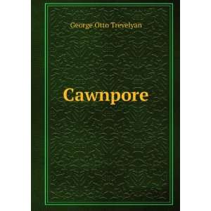  Cawnpore George Otto Trevelyan Books