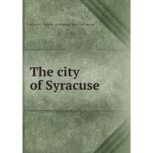 The city of Syracuse Syracuse. Chamber of commerce. [from old catalog 