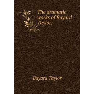  The dramatic works of Bayard Taylor; Bayard Taylor Books
