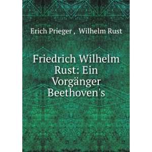   Rust Ein VorgÃ¤nger Beethovens Wilhelm Rust Erich Prieger  Books