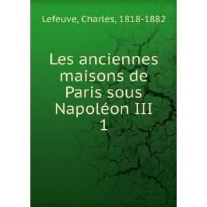   de Paris sous NapolÃ©on III. 1 Charles, 1818 1882 Lefeuve Books
