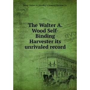  The Walter A. Wood Self Binding Harvester its unrivaled 