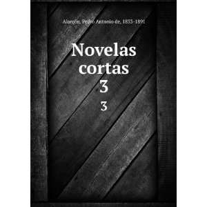  Novelas cortas. 3 Pedro Antonio de, 1833 1891 AlarcÃ³n 