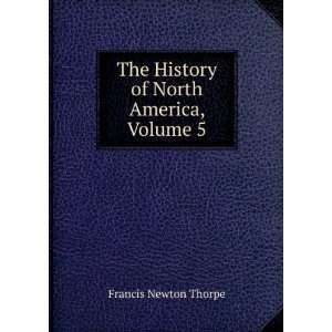   The History of North America, Volume 5 Francis Newton Thorpe Books