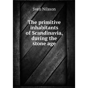   inhabitants of Scandinavia, during the stone age Sven Nilsson Books