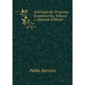 De Prosistas Ecuatorianos, Volume 1 (Spanish Edition) Pablo 