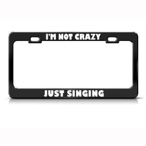  Not Crazy Just Singing Music Metal license plate frame Tag 