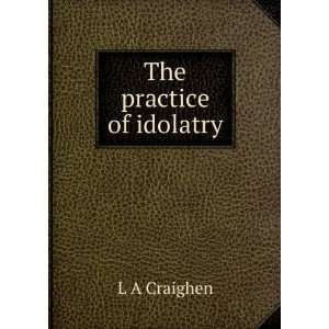  The practice of idolatry L A Craighen Books