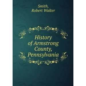   History of Armstrong County, Pennsylvania Robert Walter. Smith Books