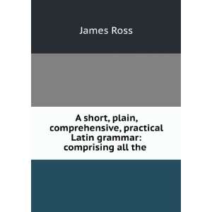   , practical Latin grammar comprising all the . James Ross Books