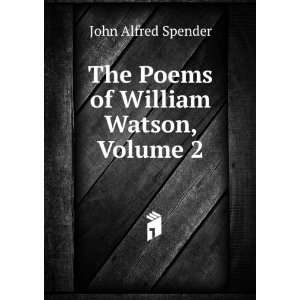  The Poems of William Watson, Volume 2 John Alfred Spender Books