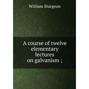   lectures on galvanism ; William Sturgeon  Books