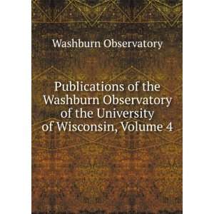   of the University of Wisconsin, Volume 4 Washburn Observatory Books