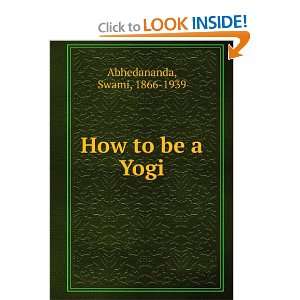  How to be a Yogi Swami, 1866 1939 Abhedananda Books