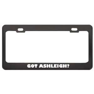 Got Ashleigh? Girl Name Black Metal License Plate Frame Holder Border 