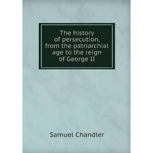 The history of persecution, from the patriarchial age to the reign of 