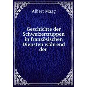   in franzÃ¶sischen Diensten wÃ¤hrend der . Albert Maag Books