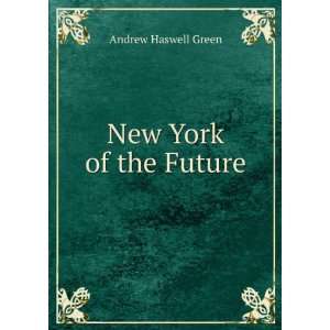  New York of the Future Andrew Haswell Green Books