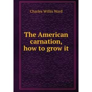  The American carnation, how to grow it Charles Willis 