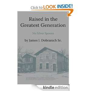 Raised in the Greatest GenerationNo Silver Spoons James J. Dobranich 