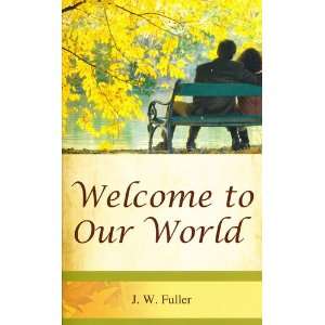  Welcome to Our World (9780615501222) J. W. Fuller Books