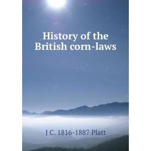 History of the British corn laws J C. 1816 1887 Platt  