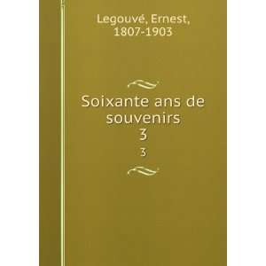  Soixante ans de souvenirs. 3 Ernest, 1807 1903 LegouveÌ 