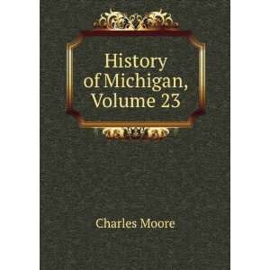  History of Michigan, Volume 23 Charles Moore Books