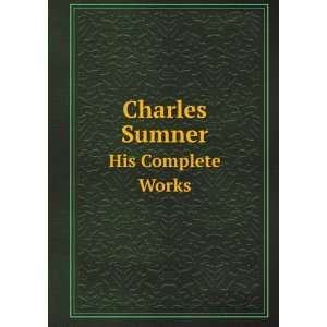  Charles Sumner. His Complete Works Charles Sumner Books