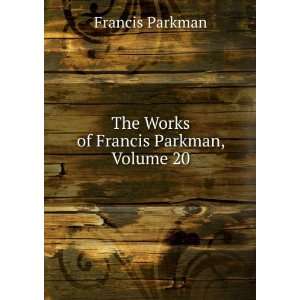    The Works of Francis Parkman, Volume 20 Francis Parkman Books