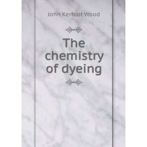  The chemistry of dyeing John Kerfoot Wood Books