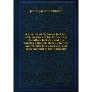 Dr. James Jackson; with sketches of his father, Hon. Jonathan Jackson 
