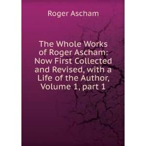 The Whole Works of Roger Ascham Now First Collected and Revised, with 