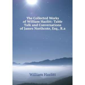 The Collected Works of William Hazlitt Table Talk and Conversations 